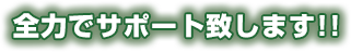 全力でサポート致します!!